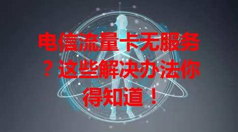 电信流量卡无服务？这些解决办法你得知道！