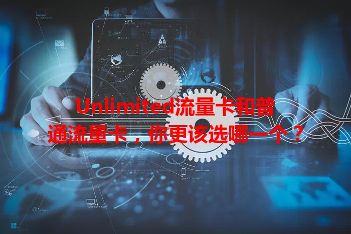 Unlimited流量卡和普通流量卡，你更该选哪一个？