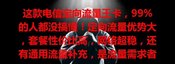 这款电信定向流量王卡，99%的人都没搞懂！定向流量优势大，套餐性价比高，网络超稳，还有通用流量补充，是流量需求者的好选择！
