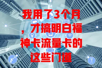我用了3个月，才搞明白福神卡流量卡的这些门道