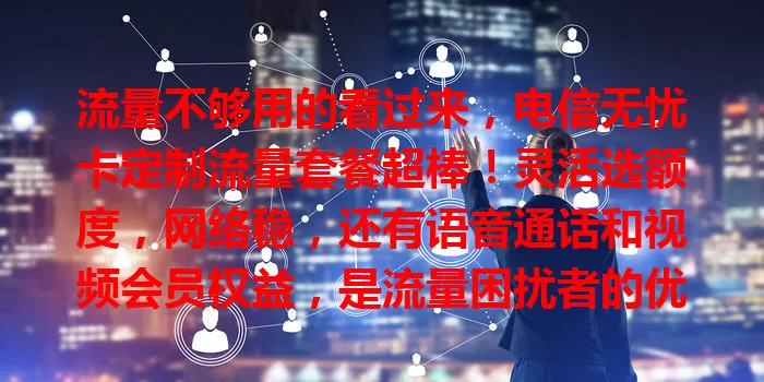 流量不够用的看过来，电信无忧卡定制流量套餐超棒！灵活选额度，网络稳，还有语音通话和视频会员权益，是流量困扰者的优质之选！
