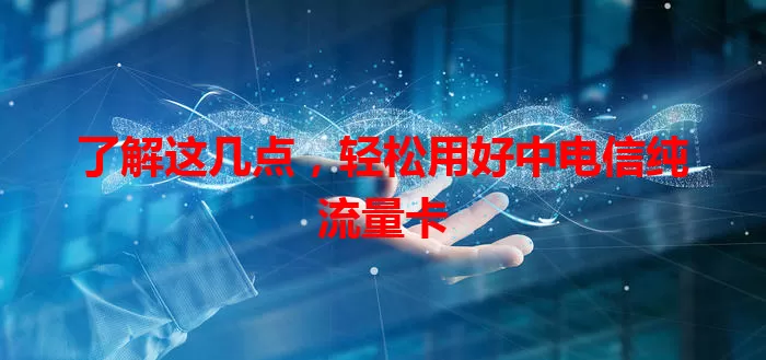 了解这几点，轻松用好中电信纯流量卡