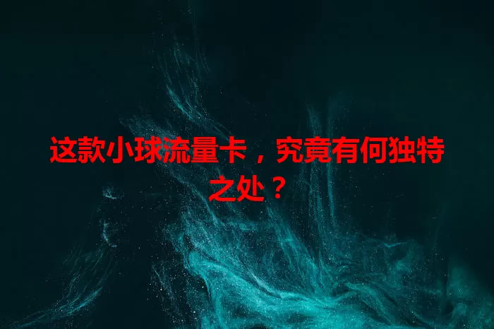 这款小球流量卡，究竟有何独特之处？