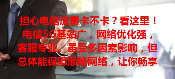 担心电信流量卡不卡？看这里！电信5G基站广，网络优化强，客服专业。虽受多因素影响，但总体能保障顺畅网络，让你畅享数字生活
