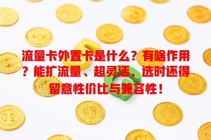 流量卡外置卡是什么？有啥作用？能扩流量、超灵活，选时还得留意性价比与兼容性！
