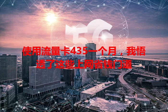 使用流量卡435一个月，我悟透了这些上网省钱门道