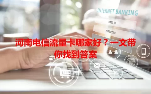 河南电信流量卡哪家好？一文带你找到答案