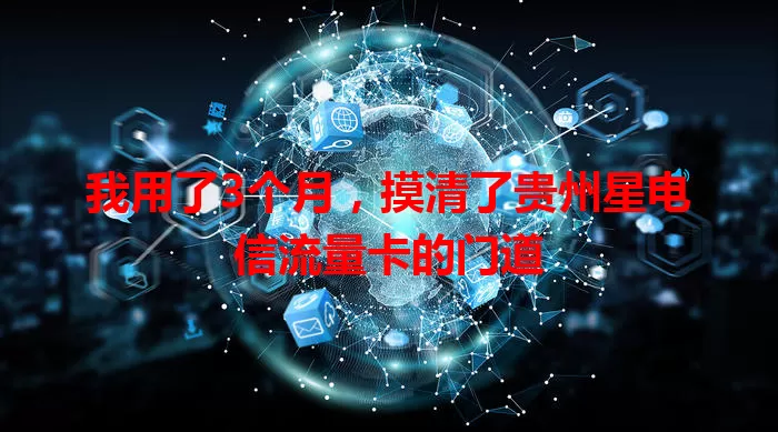 我用了3个月，摸清了贵州星电信流量卡的门道