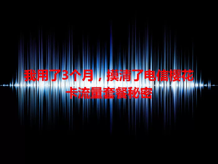 我用了3个月，摸清了电信樱花卡流量套餐秘密