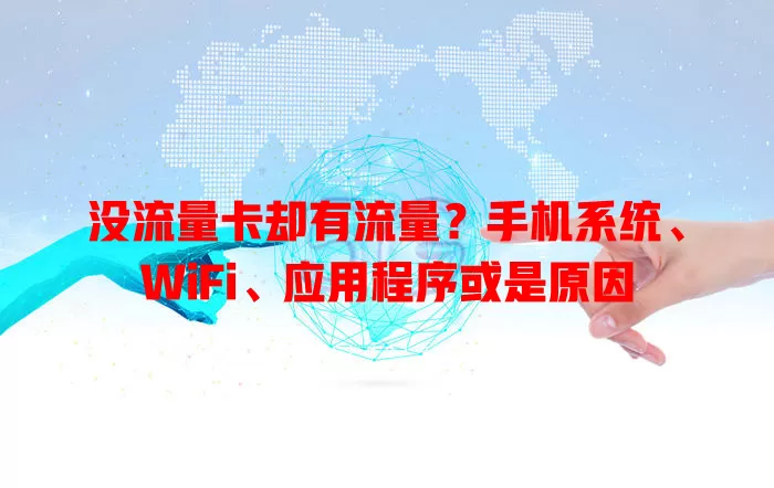 没流量卡却有流量？手机系统、WiFi、应用程序或是原因