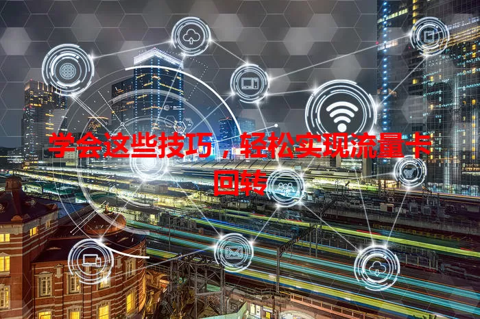 学会这些技巧，轻松实现流量卡回转