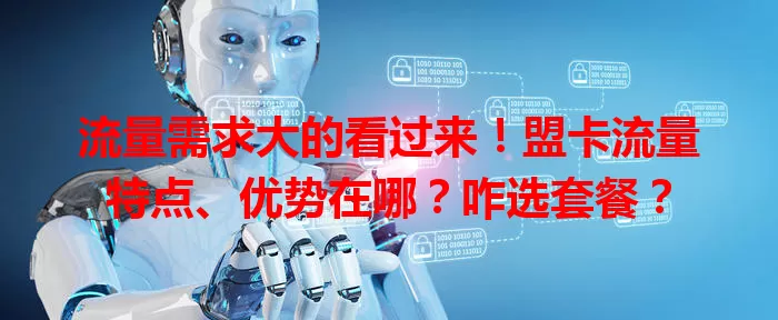 流量需求大的看过来！盟卡流量特点、优势在哪？咋选套餐？
