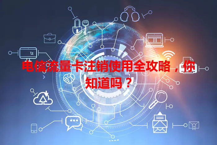 电信流量卡注销使用全攻略，你知道吗？