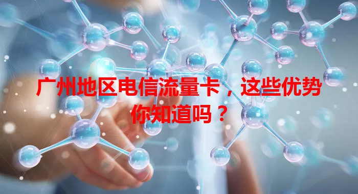 广州地区电信流量卡，这些优势你知道吗？