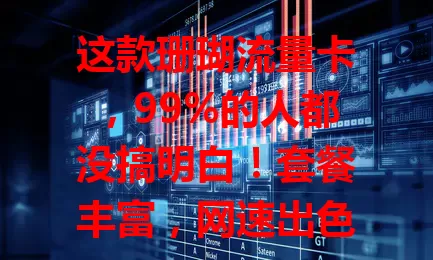 这款珊瑚流量卡，99%的人都没搞明白！套餐丰富，网速出色，费用实惠，服务贴心，虽有小瑕疵，但总体值得有流量需求的用户考虑！