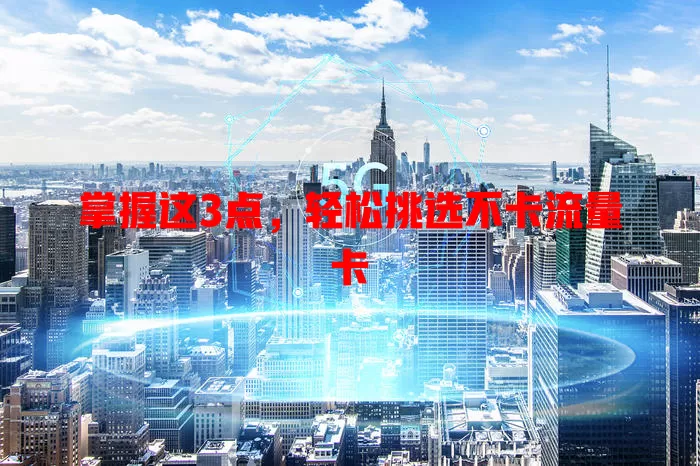 掌握这3点，轻松挑选不卡流量卡