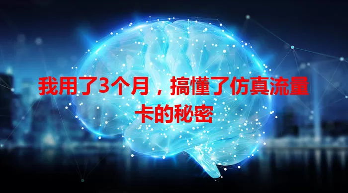 我用了3个月，搞懂了仿真流量卡的秘密