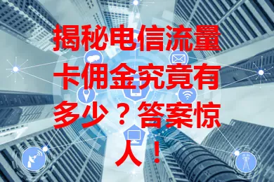 揭秘电信流量卡佣金究竟有多少？答案惊人！