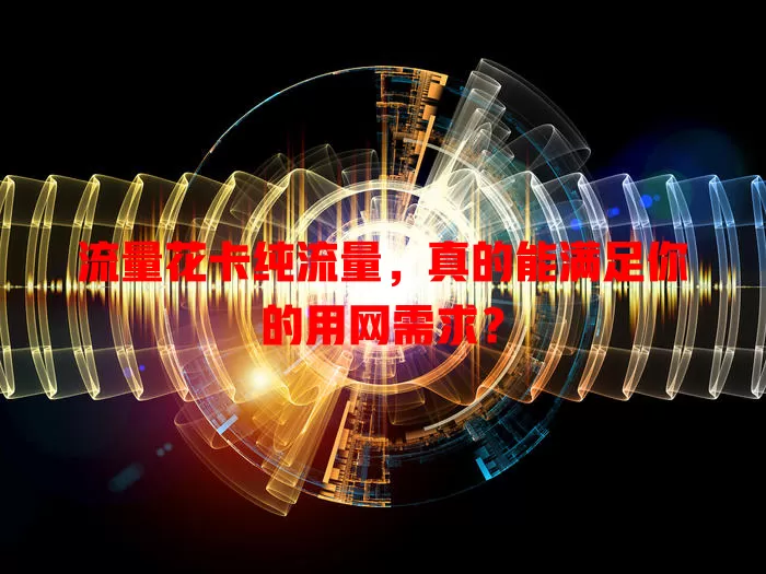 流量花卡纯流量，真的能满足你的用网需求？