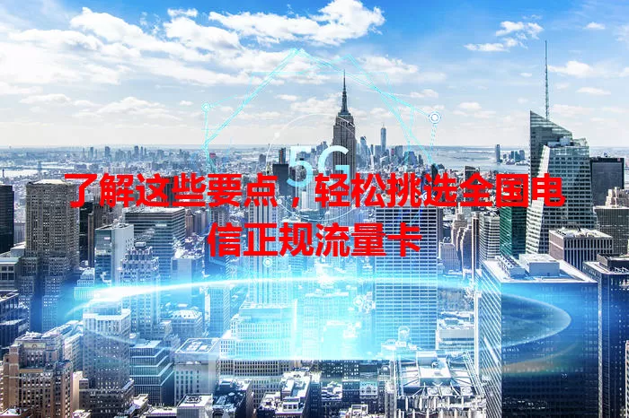 了解这些要点，轻松挑选全国电信正规流量卡