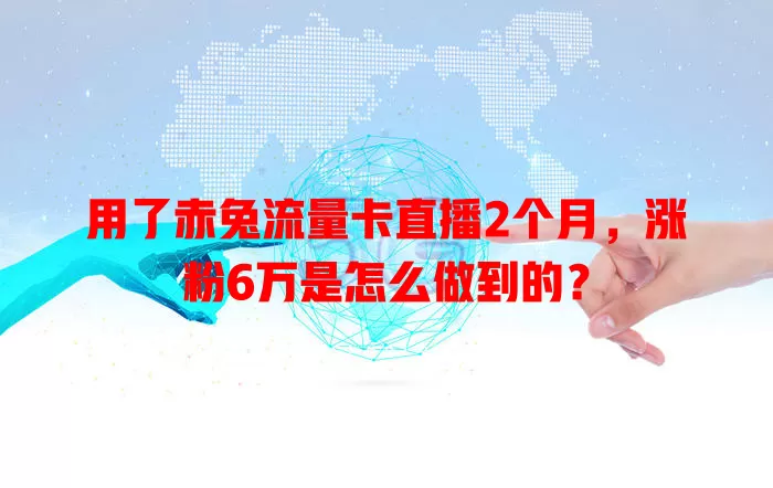 用了赤兔流量卡直播2个月，涨粉6万是怎么做到的？