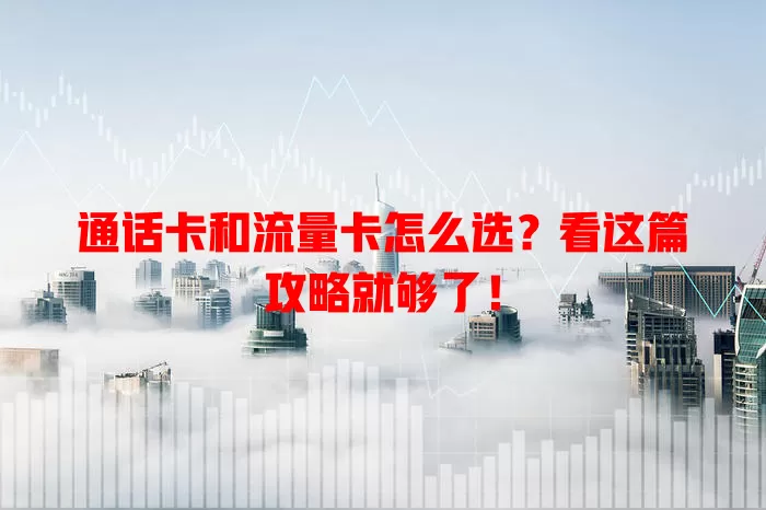通话卡和流量卡怎么选？看这篇攻略就够了！