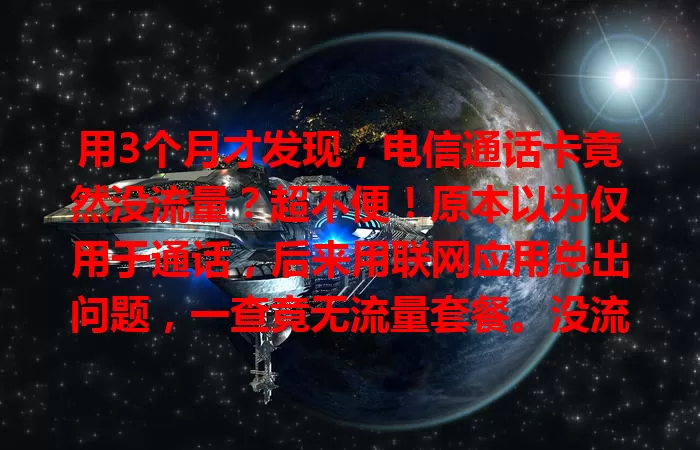 用3个月才发现，电信通话卡竟然没流量？超不便！原本以为仅用于通话，后来用联网应用总出问题，一查竟无流量套餐。没流量严重影响生活工作，望大家办卡时重视套餐详情，别像我被困扰
