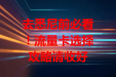 去悉尼前必看！流量卡选择攻略请收好