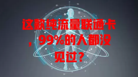 这款纯流量联通卡，99%的人都没见过？