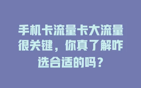 手机卡流量卡大流量很关键，你真了解咋选合适的吗？