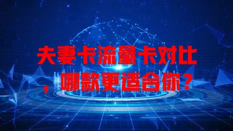 夫妻卡流量卡对比，哪款更适合你？