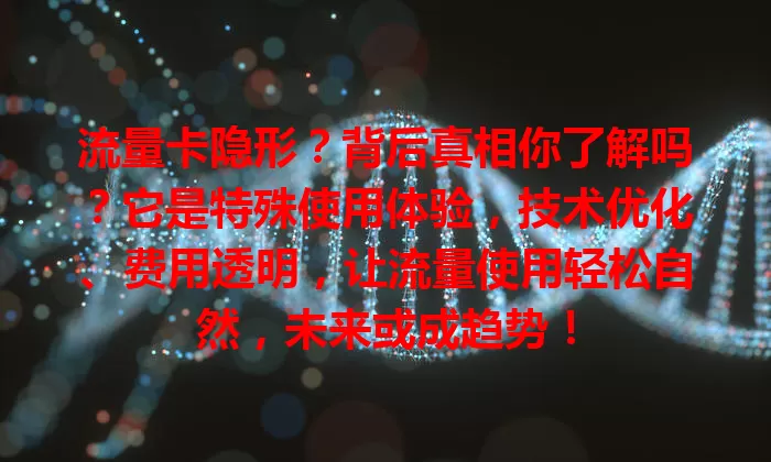 流量卡隐形？背后真相你了解吗？它是特殊使用体验，技术优化、费用透明，让流量使用轻松自然，未来或成趋势！