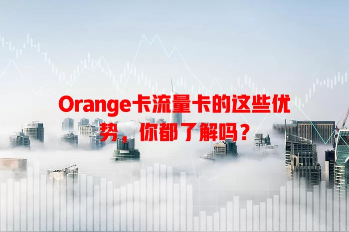Orange卡流量卡的这些优势，你都了解吗？