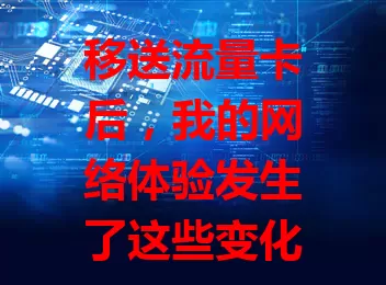移送流量卡后，我的网络体验发生了这些变化？
