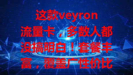 这款veyron流量卡，多数人都没搞明白！套餐丰富，覆盖广性价比高，却常因不了解出问题，快深入了解挖掘潜力，别陷99%的人都有的困境