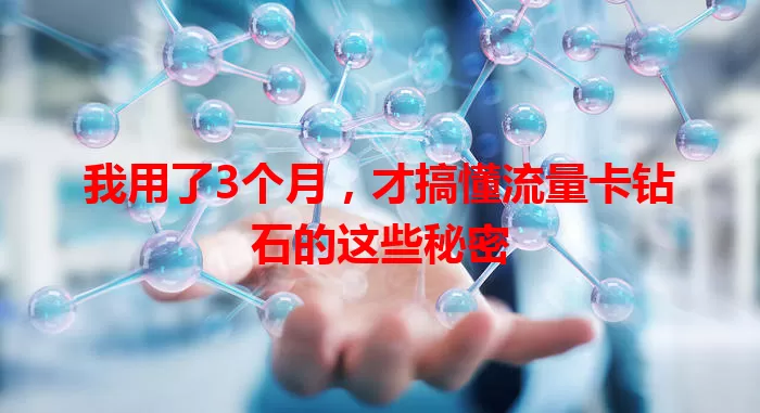 我用了3个月，才搞懂流量卡钻石的这些秘密