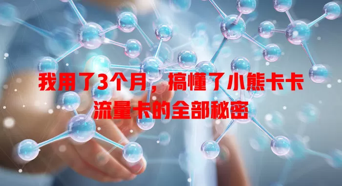 我用了3个月，搞懂了小熊卡卡流量卡的全部秘密