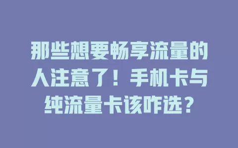 那些想要畅享流量的人注意了！手机卡与纯流量卡该咋选？