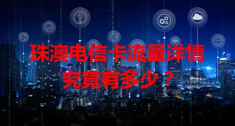 珠澳电信卡流量详情究竟有多少？