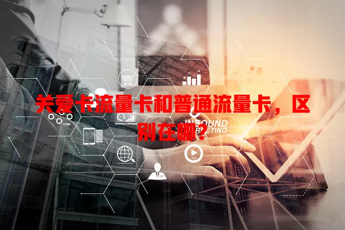 关爱卡流量卡和普通流量卡，区别在哪？