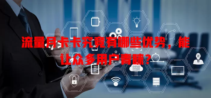 流量月卡卡究竟有哪些优势，能让众多用户青睐？