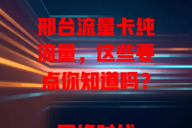 邢台流量卡纯流量，这些要点你知道吗？

网络时代流量至关重要，邢台朋友选合适流量卡关键，纯流量卡备受关注。它优势明显，满足多样场景需求，套餐丰富。但选时要留意有效期和使用范围等要点，才能挑到适合的畅享数字生活。