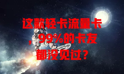 这款轻卡流量卡，99%的卡友都没见过？