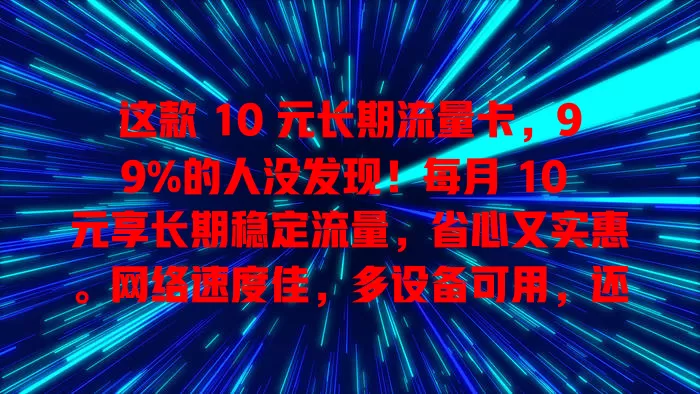 这款 10 元长期流量卡，99%的人没发现！每月 10 元享长期稳定流量，省心又实惠。网络速度佳，多设备可用，还愁流量费用？快试试这款流量卡，畅享自由上网！