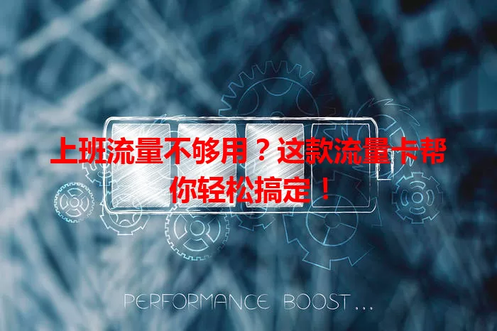 上班流量不够用？这款流量卡帮你轻松搞定！