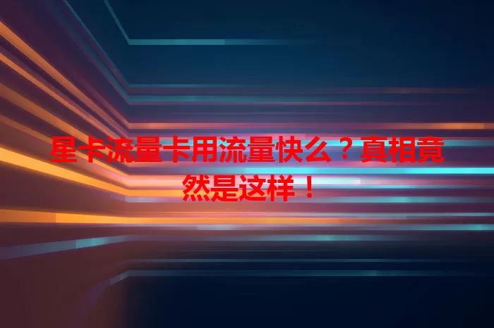星卡流量卡用流量快么？真相竟然是这样！