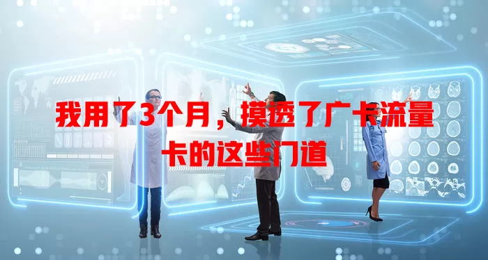 我用了3个月，摸透了广卡流量卡的这些门道