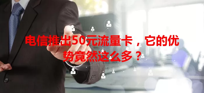 电信推出50元流量卡，它的优势竟然这么多？