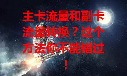 主卡流量和副卡流量转换？这个方法你不能错过！