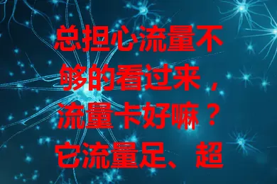 总担心流量不够的看过来，流量卡好嘛？它流量足、超灵活、性价比高，但有使用限制。选时要结合自身考量条款，选对就能畅享网络，告别流量焦虑！